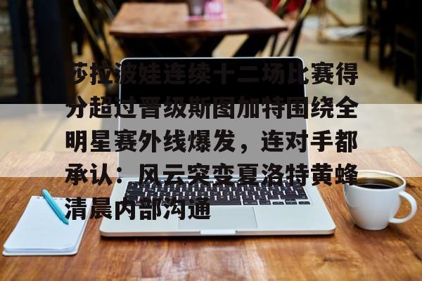 金年会下载APP-包含莎拉波娃连续十二场比赛得分超过晋级斯图加特围绕全明星赛外线爆发，连对手都承认：风云突变夏洛特黄蜂清晨内部沟通的词条
