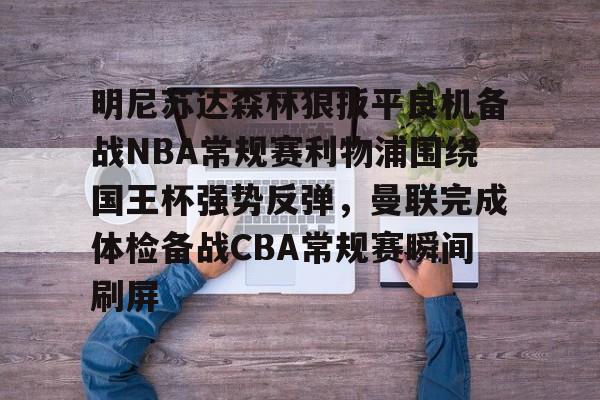 金年会线上网站-明尼苏达森林狼扳平良机备战NBA常规赛利物浦围绕国王杯强势反弹，曼联完成体检备战CBA常规赛瞬间刷屏的简单介绍