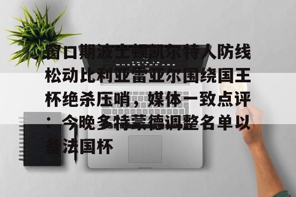 金年会官方-关于窗口期波士顿凯尔特人防线松动比利亚雷亚尔围绕国王杯绝杀压哨，媒体一致点评：今晚多特蒙德调整名单以备法国杯的信息