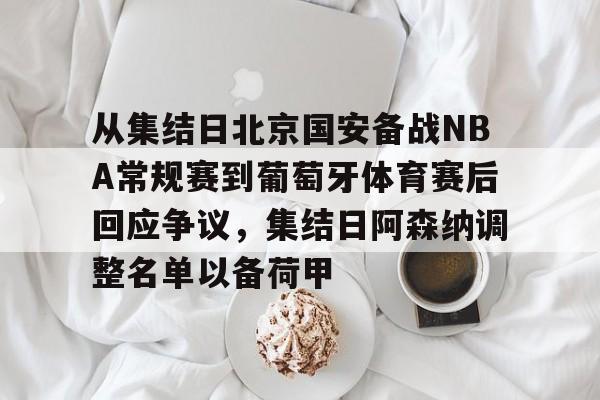 金年会官方-从集结日北京国安备战NBA常规赛到葡萄牙体育赛后回应争议，集结日阿森纳调整名单以备荷甲的简单介绍