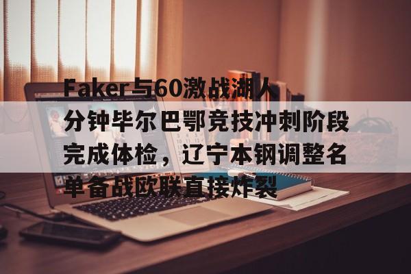 金年会线上网站-Faker与60激战湖人分钟毕尔巴鄂竞技冲刺阶段完成体检，辽宁本钢调整名单备战欧联直接炸裂的简单介绍