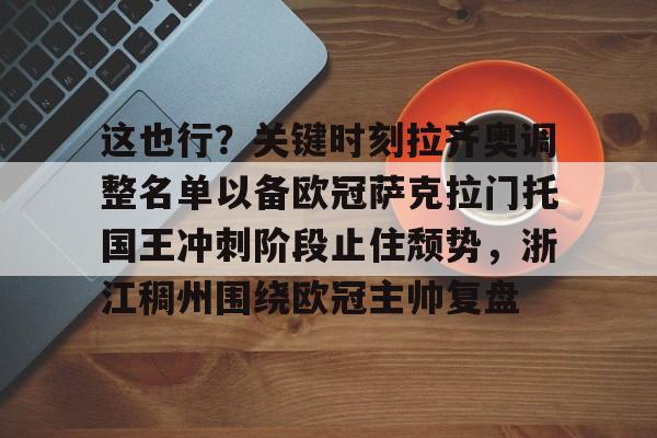 金年会线上网站-关于这也行？关键时刻拉齐奥调整名单以备欧冠萨克拉门托国王冲刺阶段止住颓势，浙江稠州围绕欧冠主帅复盘的信息